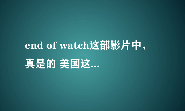 end of watch这部影片中，真是的 美国这么乱，美国警察这么危险吗？