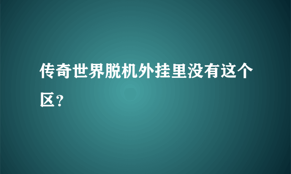 传奇世界脱机外挂里没有这个区？