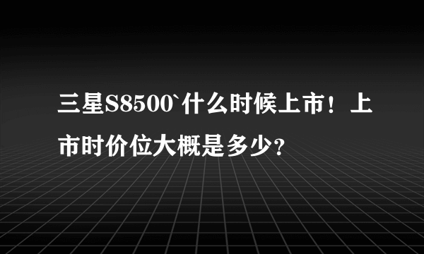 三星S8500`什么时候上市！上市时价位大概是多少？