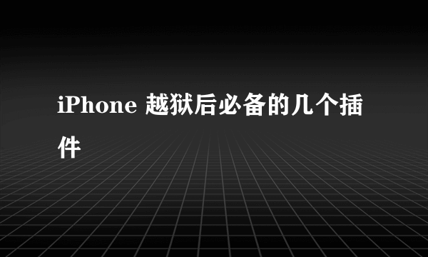 iPhone 越狱后必备的几个插件