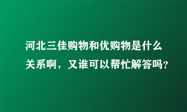 河北三佳购物和优购物是什么关系啊，又谁可以帮忙解答吗？