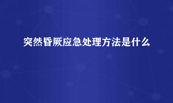 突然昏厥应急处理方法是什么