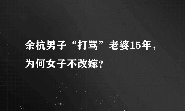 余杭男子“打骂”老婆15年，为何女子不改嫁？