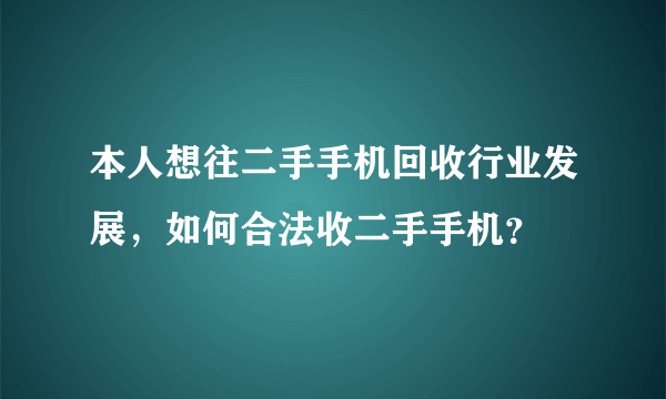 本人想往二手手机回收行业发展，如何合法收二手手机？