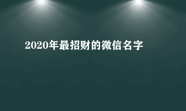 2020年最招财的微信名字