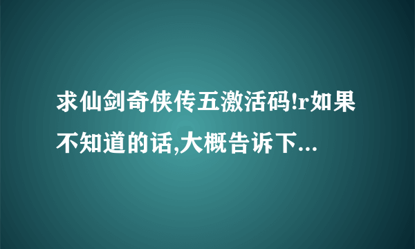 求仙剑奇侠传五激活码!r如果不知道的话,大概告诉下去哪里买实物光盘、、