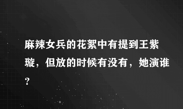 麻辣女兵的花絮中有提到王紫璇，但放的时候有没有，她演谁？