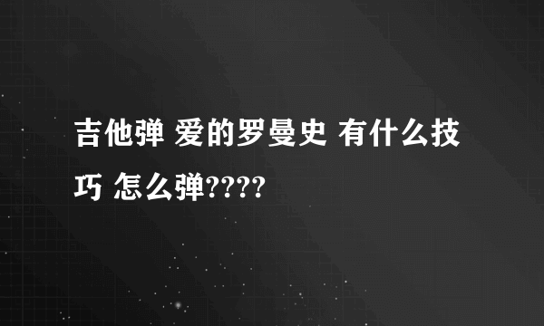 吉他弹 爱的罗曼史 有什么技巧 怎么弹????