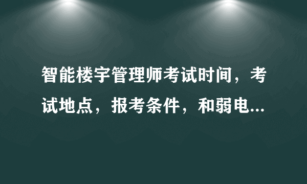 智能楼宇管理师考试时间，考试地点，报考条件，和弱电工程师有什么区别？