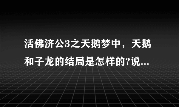 活佛济公3之天鹅梦中，天鹅和子龙的结局是怎样的?说详细点？