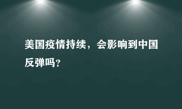 美国疫情持续，会影响到中国反弹吗？