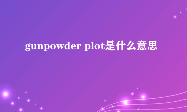 gunpowder plot是什么意思