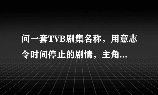 问一套TVB剧集名称，用意志令时间停止的剧情，主角有超能力