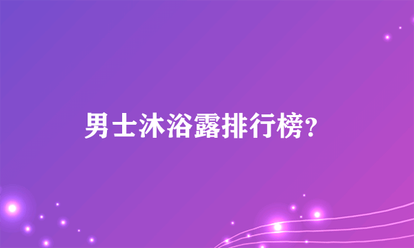 男士沐浴露排行榜？