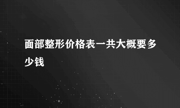 面部整形价格表一共大概要多少钱