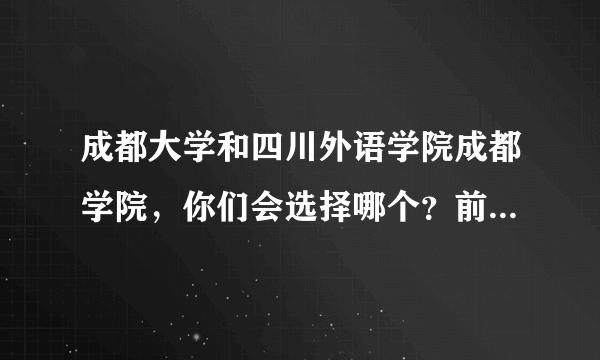 成都大学和四川外语学院成都学院，你们会选择哪个？前者是据说很差的二本，后者是比较好的三本。