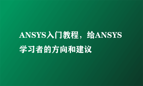 ANSYS入门教程，给ANSYS学习者的方向和建议