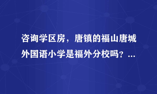 咨询学区房，唐镇的福山唐城外国语小学是福外分校吗？这个学校如何