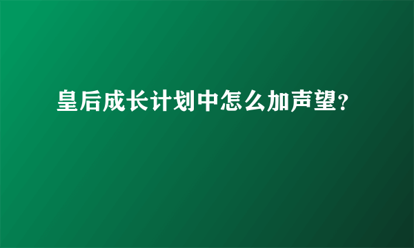 皇后成长计划中怎么加声望？