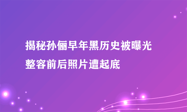 揭秘孙俪早年黑历史被曝光 整容前后照片遭起底