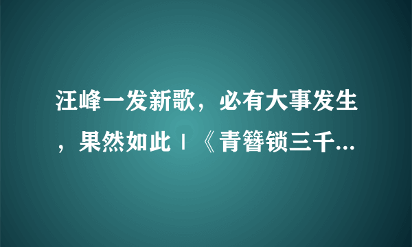 汪峰一发新歌，必有大事发生，果然如此｜《青簪锁三千》超好看