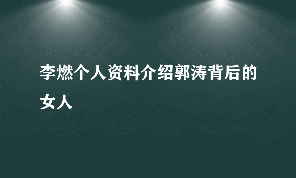 李燃个人资料介绍郭涛背后的女人