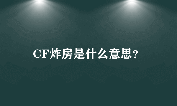 CF炸房是什么意思？