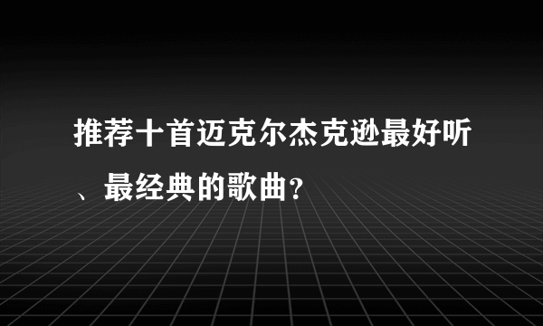 推荐十首迈克尔杰克逊最好听、最经典的歌曲？