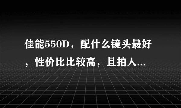 佳能550D，配什么镜头最好，性价比比较高，且拍人物能有景深感.