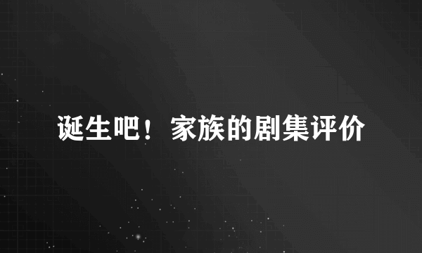 诞生吧！家族的剧集评价