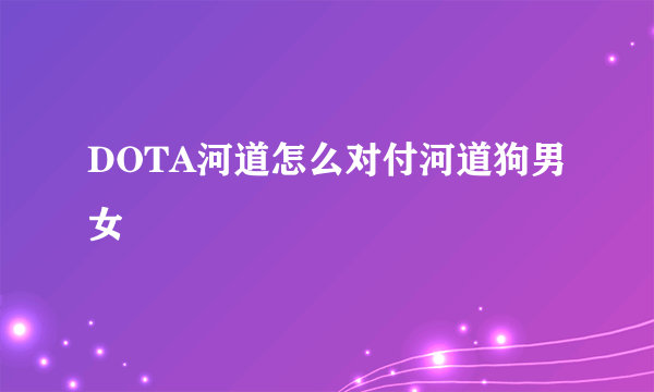 DOTA河道怎么对付河道狗男女