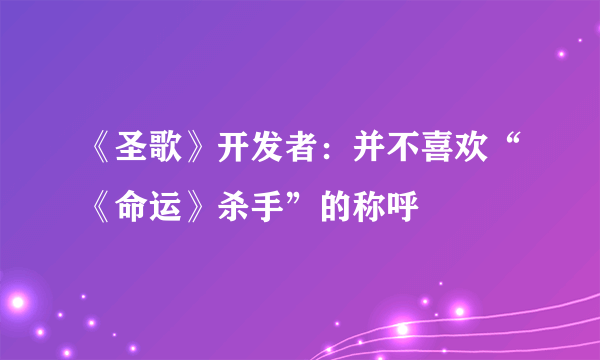 《圣歌》开发者：并不喜欢“《命运》杀手”的称呼