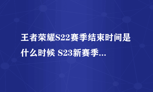 王者荣耀S22赛季结束时间是什么时候 S23新赛季什么时候开始