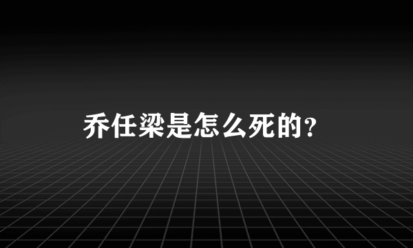 乔任梁是怎么死的？