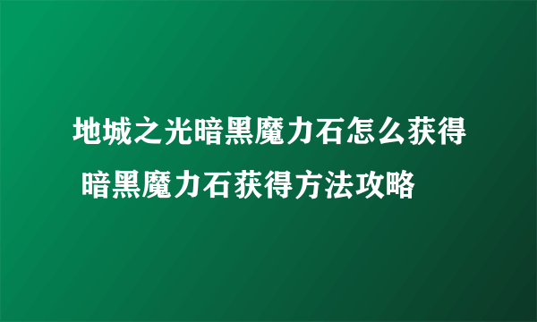 地城之光暗黑魔力石怎么获得 暗黑魔力石获得方法攻略