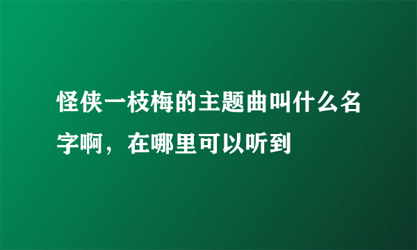 怪侠一枝梅的主题曲叫什么名字啊，在哪里可以听到