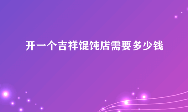 开一个吉祥馄饨店需要多少钱