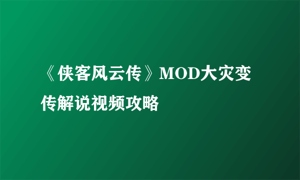 《侠客风云传》MOD大灾变传解说视频攻略