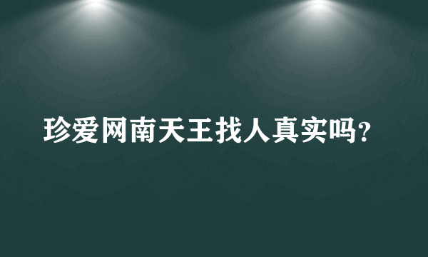 珍爱网南天王找人真实吗？