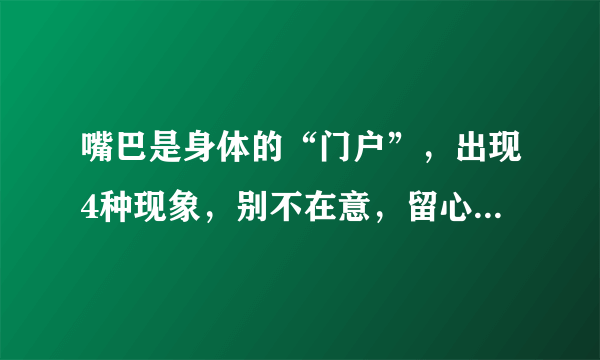 嘴巴是身体的“门户”，出现4种现象，别不在意，留心身体健康