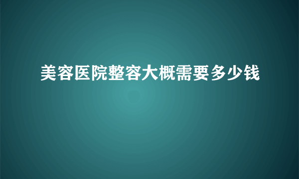 美容医院整容大概需要多少钱