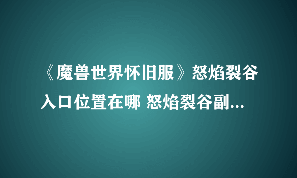 《魔兽世界怀旧服》怒焰裂谷入口位置在哪 怒焰裂谷副本单刷打法攻略