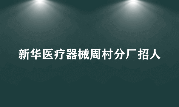 新华医疗器械周村分厂招人