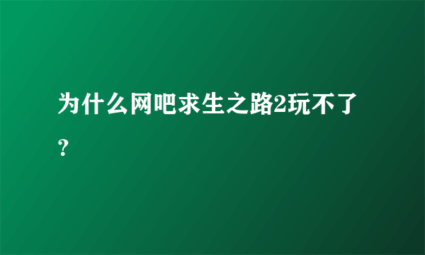 为什么网吧求生之路2玩不了？