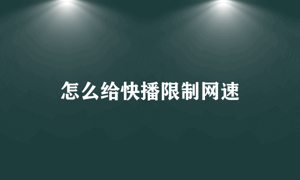 怎么给快播限制网速