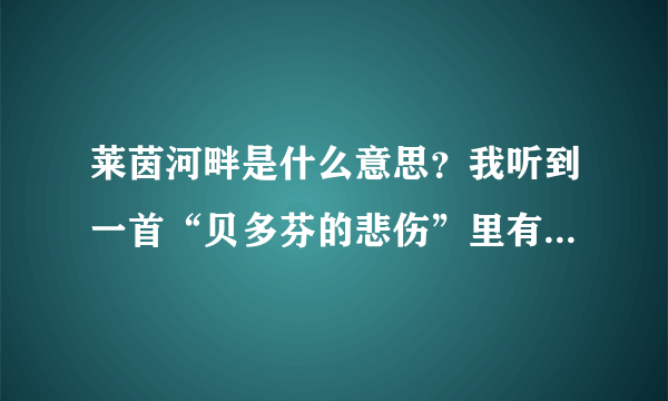 莱茵河畔是什么意思？我听到一首“贝多芬的悲伤”里有这一句歌词？