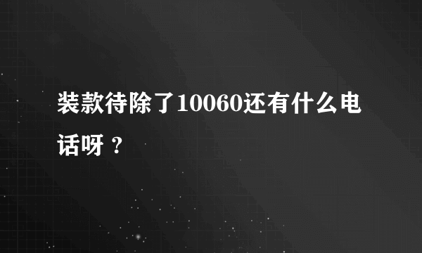 装款待除了10060还有什么电话呀 ?