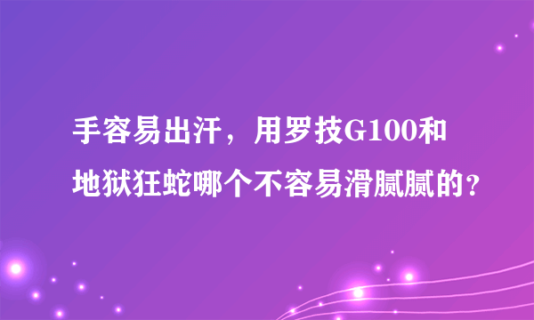 手容易出汗，用罗技G100和地狱狂蛇哪个不容易滑腻腻的？