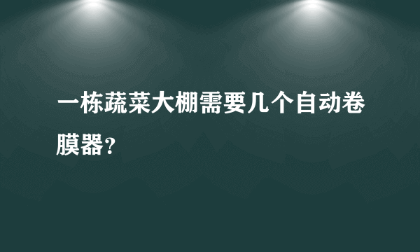 一栋蔬菜大棚需要几个自动卷膜器？