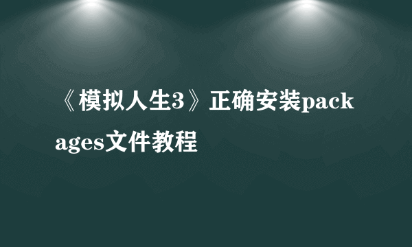 《模拟人生3》正确安装packages文件教程